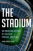 Image of The Stadium: An American History Of Politics, Protest, And Play